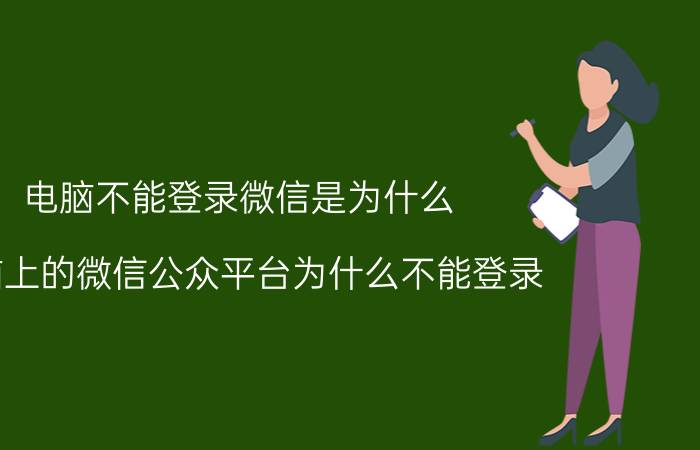 电脑不能登录微信是为什么 电脑上的微信公众平台为什么不能登录？